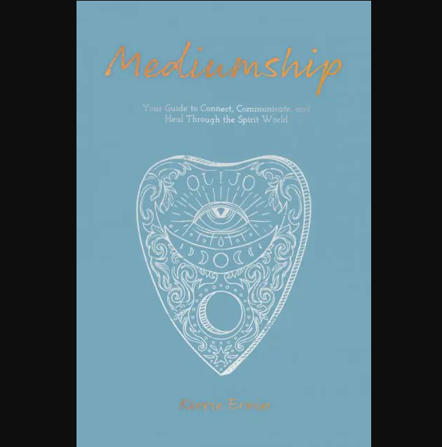 Mediumship: Your Guide to Connect, Communicate, and Heal Through the Spirit World by Kerrie Erwin